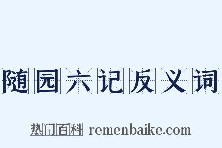随园六记反义词是什么意思的图片